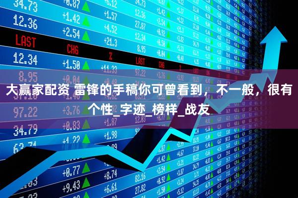 大赢家配资 雷锋的手稿你可曾看到，不一般，很有个性_字迹_榜样_战友