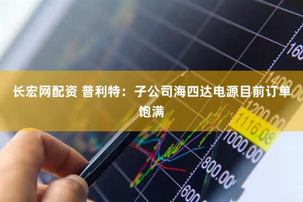 长宏网配资 普利特：子公司海四达电源目前订单饱满