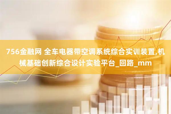 756金融网 全车电器带空调系统综合实训装置,机械基础创新综合设计实验平台_回路_mm
