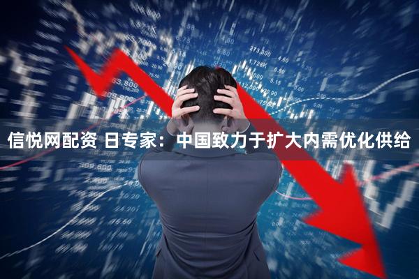 信悦网配资 日专家:中国致力于扩大内需优化供给