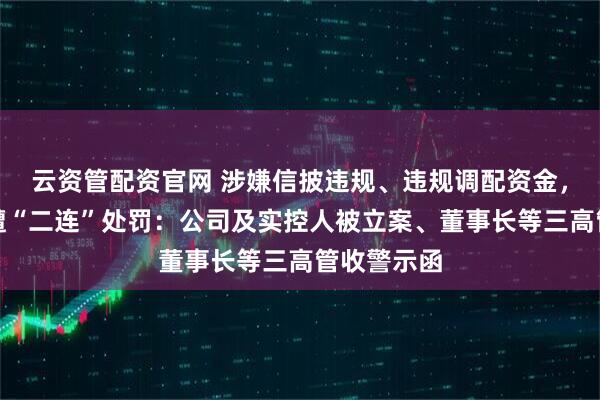 云资管配资官网 涉嫌信披违规、违规调配资金,卓然股份遭“二连”处罚:公司及实控人被立案、董事长等三高管收警示函